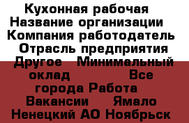 Кухонная рабочая › Название организации ­ Компания-работодатель › Отрасль предприятия ­ Другое › Минимальный оклад ­ 12 000 - Все города Работа » Вакансии   . Ямало-Ненецкий АО,Ноябрьск г.